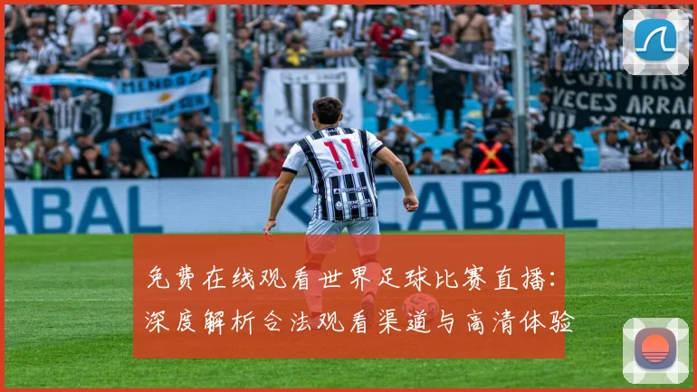免费在线观看世界足球比赛直播：深度解析合法观看渠道与高清体验攻略