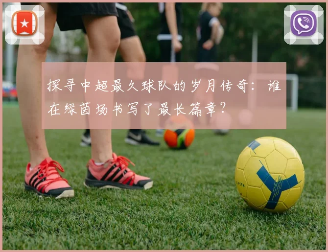 探寻中超最久球队的岁月传奇:谁在绿茵场书写了最长篇章?