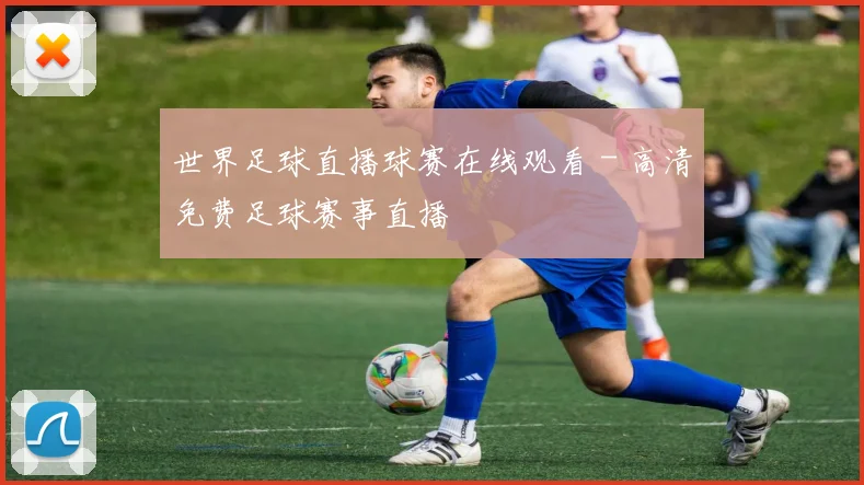 世界足球直播球赛在线观看 - 高清免费足球赛事直播