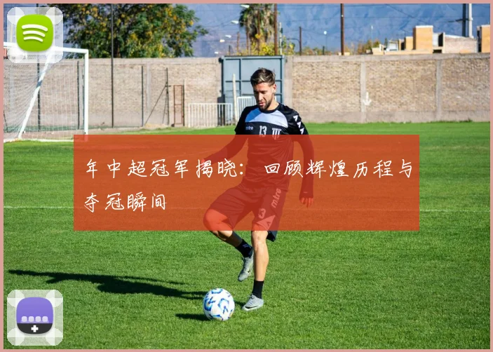 年中超冠军揭晓:回顾辉煌历程与夺冠瞬间