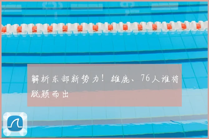 解析东部新势力！雄鹿、76人谁将脱颖而出