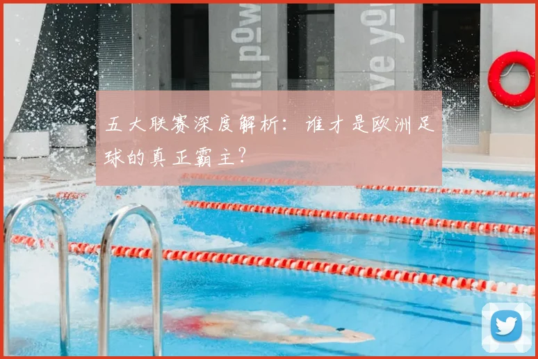 五大联赛深度解析：谁才是欧洲足球的真正霸主？