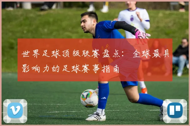 世界足球顶级联赛盘点：全球最具影响力的足球赛事指南